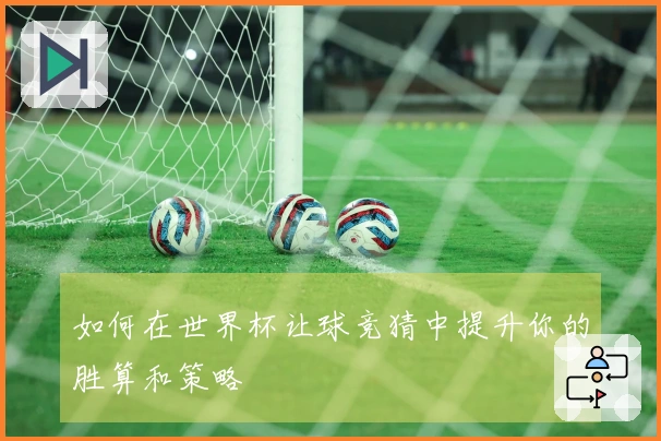 如何在世界杯让球竞猜中提升你的胜算和策略