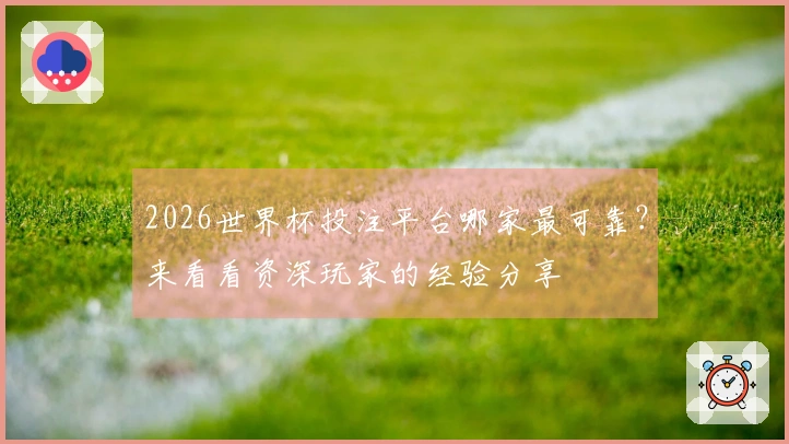 2026世界杯投注平台哪家最可靠？来看看资深玩家的经验分享