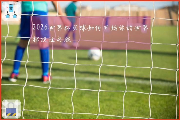 2026世界杯买球如何开始你的世界杯投注之旅