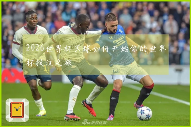 2026世界杯买球如何开始你的世界杯投注之旅
