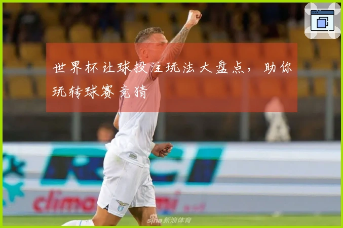 世界杯让球投注玩法大盘点，助你玩转球赛竞猜