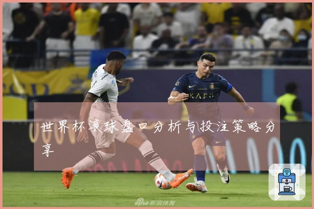 世界杯滚球盘口分析与投注策略分享