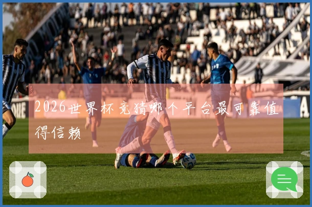 2026世界杯竞猜哪个平台最可靠值得信赖