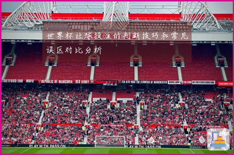 世界杯让球投注的判断技巧和常见误区对比分析