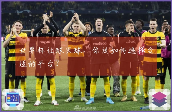 世界杯让球买球，你该如何选择合适的平台？